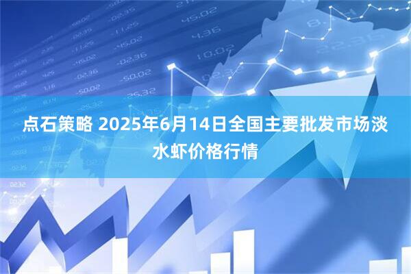 点石策略 2025年6月14日全国主要批发市场淡水虾价格行情