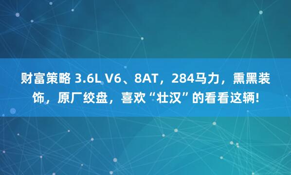 财富策略 3.6L V6、8AT，284马力，熏黑装饰，原厂绞盘，喜欢“壮汉”的看看这辆!
