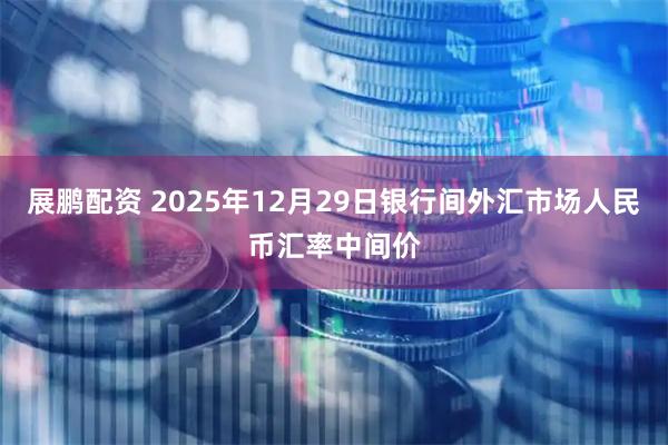 展鹏配资 2025年12月29日银行间外汇市场人民币汇率中间价