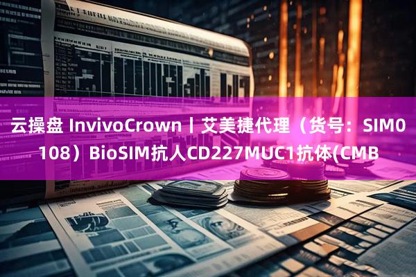 云操盘 InvivoCrown丨艾美捷代理（货号：SIM0108）BioSIM抗人CD227MUC1抗体(CMB